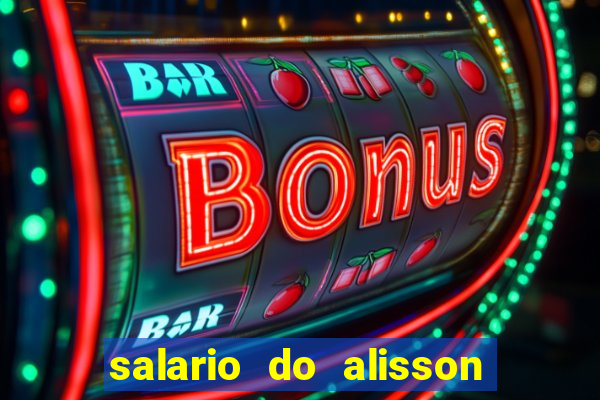 salario do alisson no liverpool